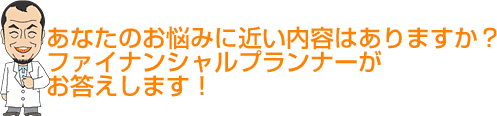 お金の相談で、あなたのお悩みに近い内容はありますか?